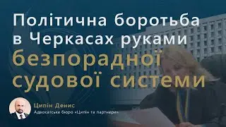 Політична боротьба в Черкасах руками безпорадної судової системи