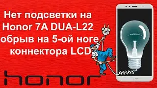 Нет подсветки на Honor 7A DUA-L22 обрыв на 5-ой ноге коннектора LCD