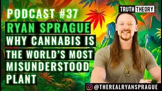 Why Cannabis Is The World's Most Misunderstood Plant - Ryan Sprague (Truth Theory Podcast #37)