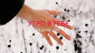 Утро в тебе — Редкий снег