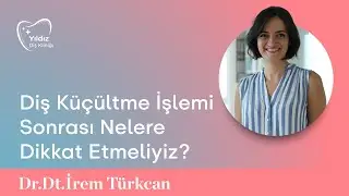 Diş Küçültme İşlemi Sonrası Nelere Dikkat Etmeliyiz? Dr. Dt. İrem Türkcan