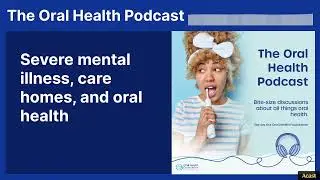 Severe mental illness, care homes, and oral health | The Oral Health Podcast