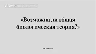 ГОРБУНОВ: «Возможна ли общая биологическая теория?»