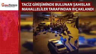 Taciz girişiminde bulunan şahıslar mahalleliler tarafından bıçaklandı