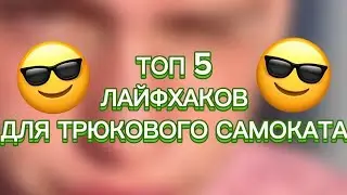 ТОП 5 ЛАЙФХАКОВ ДЛЯ ТРЮКОВОГО САМОКАТА!