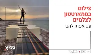 צילום בסמארטפון לצלמים עם אסתי להט בגליץ