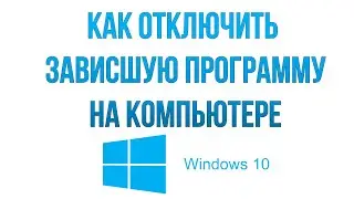 Как закрыть зависшую программу на компьютере Windows 10