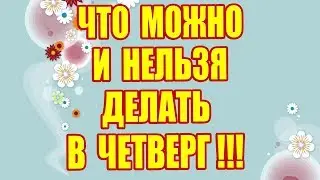 ЧТО МОЖНО И НЕЛЬЗЯ ДЕЛАТЬ В ЧЕТВЕРГ !!!