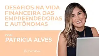 Desafios na vida financeira das empreendedoras e autônomas com Patricia Alves