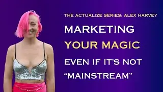 Marketing Your Magic Even If It's Not "Mainstream"- The Actualize Series: Alex Harvey