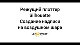 Режущий плоттер Silhouette  Создание надписи на воздушном шарике