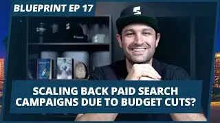 Scaling back paid search campaigns due to budget cuts? | #Blueprint Episode 17