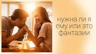 НУЖНА ЛИ Я ЕМУ ИЛИ ЭТО ФАНТАЗИИ