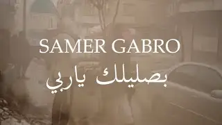 بصليلك ياربي سامر كابرو Bsalilak Ya Rabi - Samer Gabro 2023