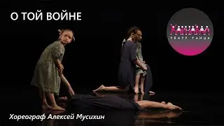 О той войне. Театр Танца Карнавал СПб. АРТ СТАРТ 19.02.2023 (Москва)