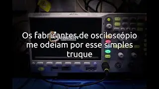 Os fabricantes de osciloscópio me odeiam por esse simples truque!