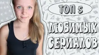 ТОП 5 МОИХ ЛЮБИМЫХ СЕРИАЛОВ