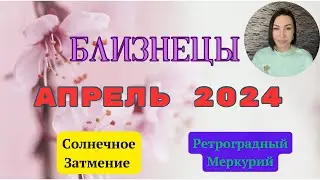 БЛИЗНЕЦЫ - АПРЕЛЬ 2024. Судьбоносный месяц. Солнечное Затмение. Ретроградный МЕРКУРИЙ. 