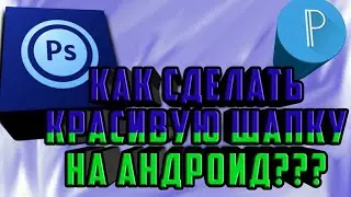 КАК СДЕЛАТЬ КРАСИВУЮ ШАПКУ АНДРОИД ДЕВАЙСЕ???