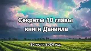 Секреты 10 главы книги Даниила  (20 июля 2024 г.)