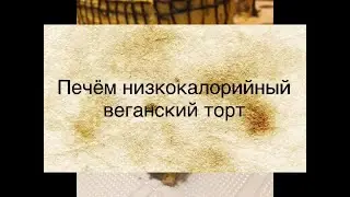 Низкокалорийный веганский вкусный торт. 150кК в 100г