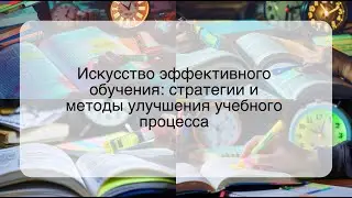 Искусство эффективного обучения: стратегии и методы улучшения учебного процесса