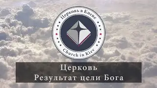 04. Церковь. Результат цели Бога.