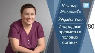 Доктор Нигманова. Инородные предметы в половых органах