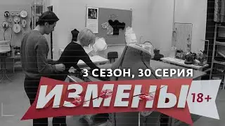 ИЗМЕНЫ | 3 СЕЗОН, 30 ВЫПУСК | СТЕРПИТСЯ-СЛЮБИТСЯ