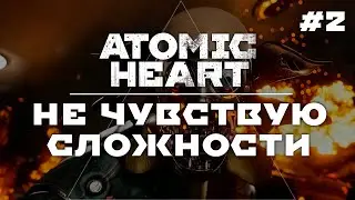 НЕ ЧУВСТВУЮ СЛОЖНОСТИ | Прохождение Atomic Heart #2 АРМАГЕДДОН