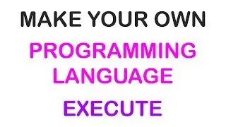 2018 - MAKE YOUR OWN PROGRAMMING LANGUAGE - EXECUTE (3/3)
