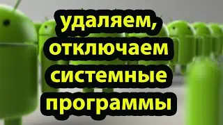 Как отключить, удалить системные программы на android?