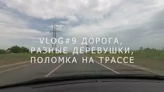 VLOG#9 ДОРОГА, РАЗНЫЕ ДЕРЕВУШКИ, ПОЛОМКА НА ТРАССЕ