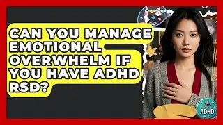 Can You Manage Emotional Overwhelm If You Have ADHD RSD? - Managing Your ADHD