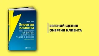 Энергия клиента. Как окупается человеческий подход в бизнесе. Евгений Щепин