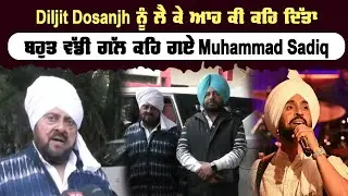 Diljit Dosanjh ਨੂੰ ਲੈ ਕੇ ਆਹ ਕੀ ਕਹਿ ਦਿੱਤਾ, ਬਹੁਤ ਵੱਡੀ ਗੱਲ ਕਹਿ ਗਏ Muhammad Sadiq | Sanjha TV
