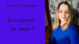 Таро расклад. Его планы на меня? 