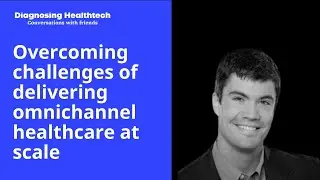 Overcoming challenges of delivering omnichannel healthcare at scale with   Marcus Osborne