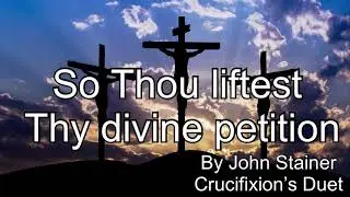 The Crucifixion : Duet :So Thou liftest Thy divine petition (by J.Stainer)