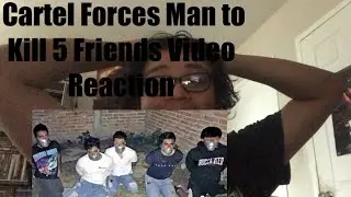 Cartel Forces Man to Kill 5 Friends Video Reaction