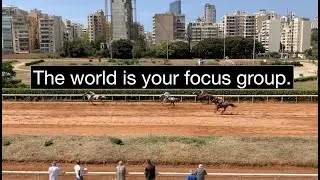 The world is your focus group.