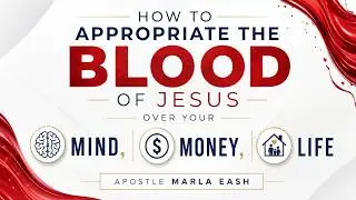 How to Appropriate the Blood of Jesus Over Your Mind, Money, and Life - Apostle Marla Eash