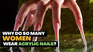 Why do so many women wear long acrylic nails?