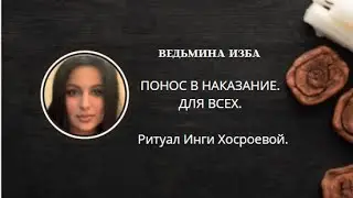ПОНОС В НАКАЗАНИЕ. ДЛЯ ВСЕХ. ▶️ ВЕДЬМИНА ИЗБА ▶️ ИНГА ХОСРОЕВА.