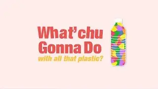 What’Chu Gonna Do: With All That Plastic?  | PENELOPE POP