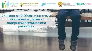 24.06.24 Какие особенности у детей с задержкой психического развития и как родители могут им помочь