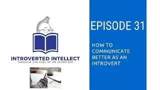 Episode 31: How To Communicate Better As An Introvert