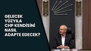 Gelecek yüzyıla CHP kendisini nasıl adapte edecek? | Gündemden Düşünceye