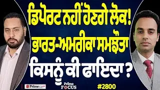 Prime Focus (2800) || ਡਿਪੋਰਟ ਨਹੀਂ ਹੋਣਗੇ ਲੋਕ ! , ਭਾਰਤ-ਅਮਰੀਕਾ ਸਮਝੌਤਾ ਕਿਸਨੂੰ ਕੀ ਫਾਇਦਾ ?