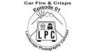 Landscape Photography Carcast E01 - Car fire and Crisps